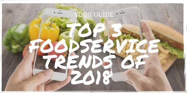 Everything You Need to Know About the Top 3 Foodservice Trends of 2018 